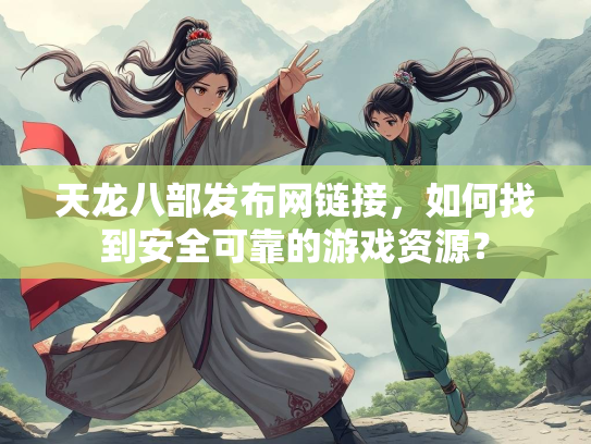 天龙八部发布网链接，如何找到安全可靠的游戏资源？  第1张