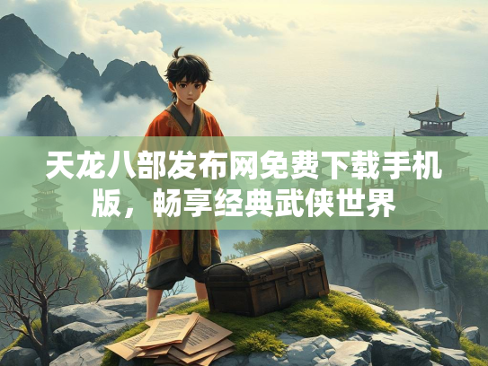 天龙八部发布网免费下载手机版，畅享经典武侠世界  第1张