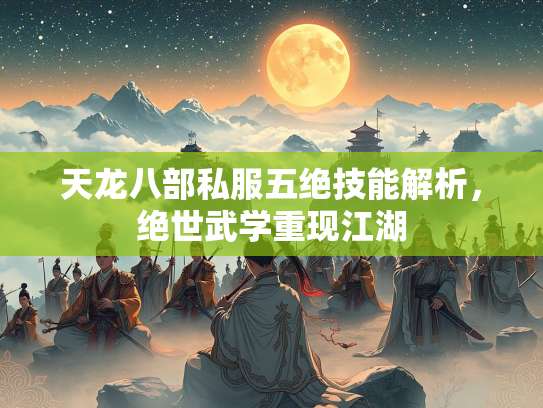 天龙八部私服五绝技能解析，绝世武学重现江湖