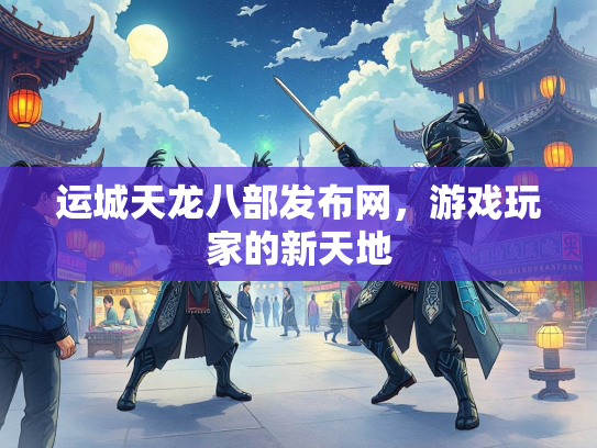 运城天龙八部发布网，游戏玩家的新天地