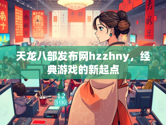 天龙八部发布网hzzhny，经典游戏的新起点