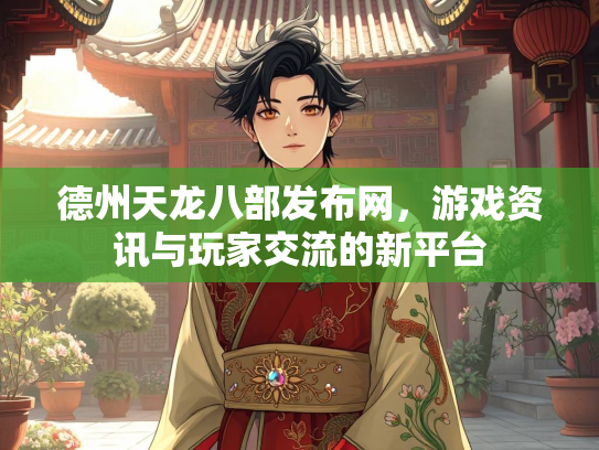 德州天龙八部发布网，游戏资讯与玩家交流的新平台