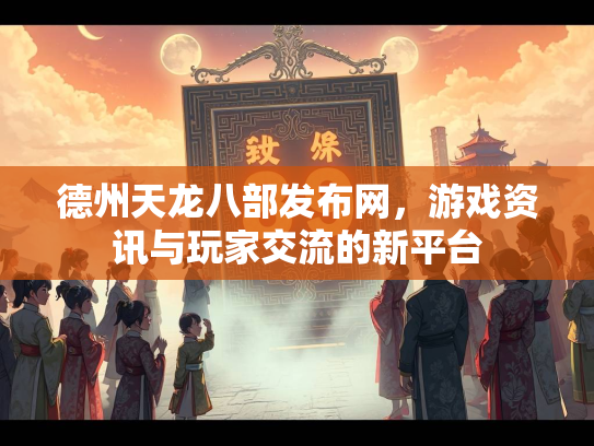 德州天龙八部发布网，游戏资讯与玩家交流的新平台