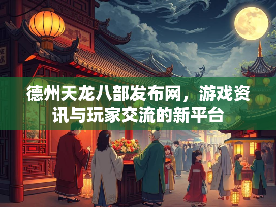 德州天龙八部发布网，游戏资讯与玩家交流的新平台