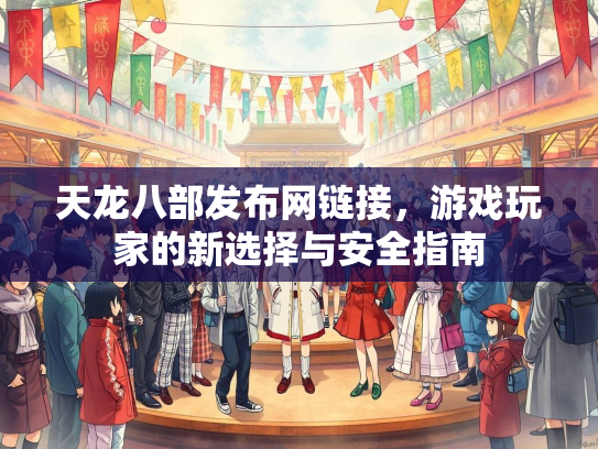 天龙八部发布网链接，游戏玩家的新选择与安全指南