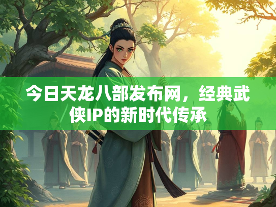 今日天龙八部发布网，经典武侠IP的新时代传承  第1张