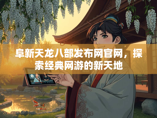阜新天龙八部发布网官网，探索经典网游的新天地