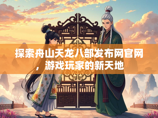 探索舟山天龙八部发布网官网，游戏玩家的新天地