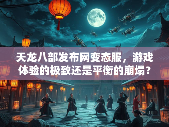 天龙八部发布网变态服，游戏体验的极致还是平衡的崩塌？  第4张