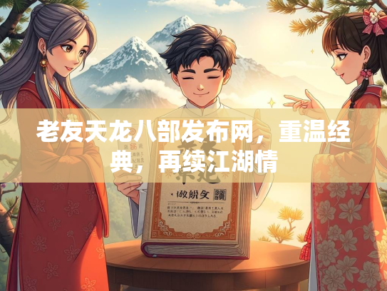 老友天龙八部发布网，重温经典，再续江湖情