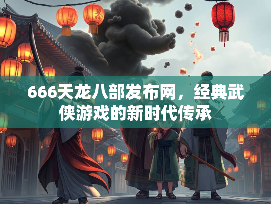 666天龙八部发布网，经典武侠游戏的新时代传承