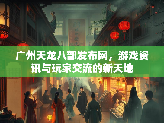 广州天龙八部发布网，游戏资讯与玩家交流的新天地  第1张