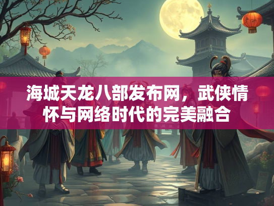 海城天龙八部发布网，武侠情怀与网络时代的完美融合  第2张