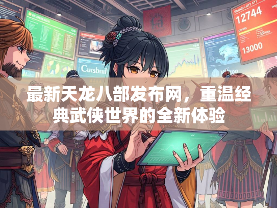 最新天龙八部发布网，重温经典武侠世界的全新体验