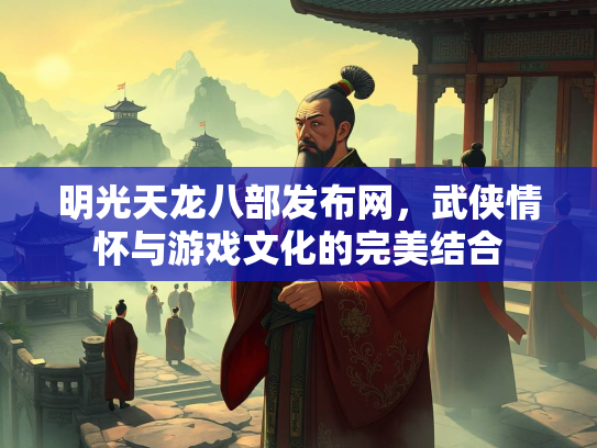 明光天龙八部发布网，武侠情怀与游戏文化的完美结合  第2张
