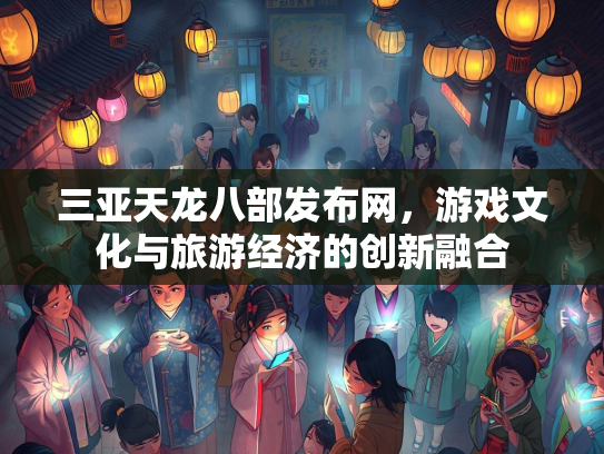 三亚天龙八部发布网，游戏文化与旅游经济的创新融合  第3张