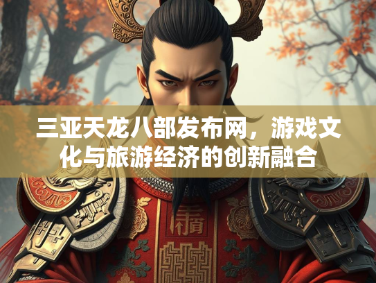 三亚天龙八部发布网，游戏文化与旅游经济的创新融合