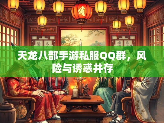天龙八部手游私服QQ群，风险与诱惑并存  第4张