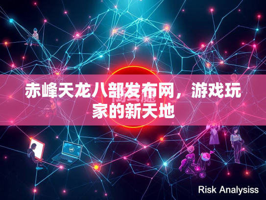 赤峰天龙八部发布网，游戏玩家的新天地