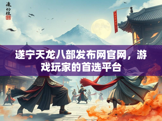 遂宁天龙八部发布网官网，游戏玩家的首选平台  第2张
