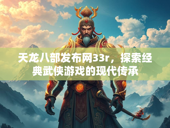 天龙八部发布网33r，探索经典武侠游戏的现代传承  第3张