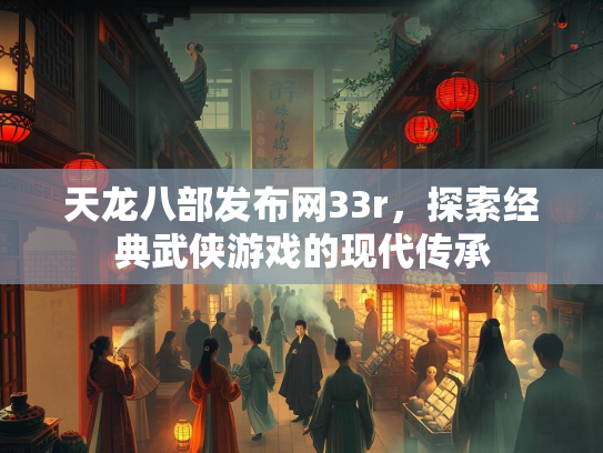 天龙八部发布网33r，探索经典武侠游戏的现代传承