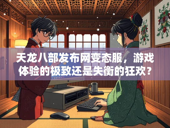 天龙八部发布网变态服，游戏体验的极致还是失衡的狂欢？  第4张
