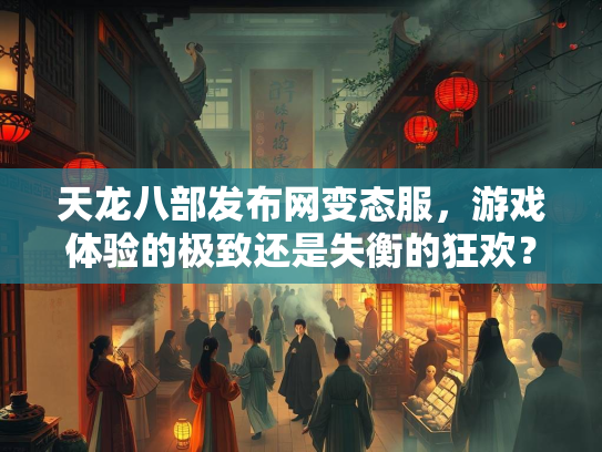 天龙八部发布网变态服，游戏体验的极致还是失衡的狂欢？  第1张