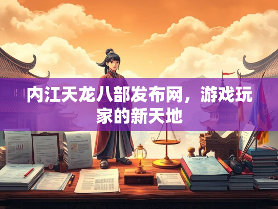 内江天龙八部发布网，游戏玩家的新天地  第3张