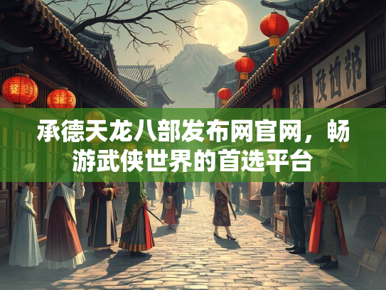承德天龙八部发布网官网，畅游武侠世界的首选平台