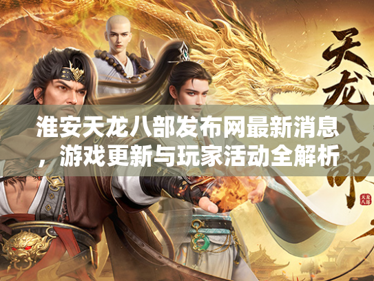 淮安天龙八部发布网最新消息，游戏更新与玩家活动全解析