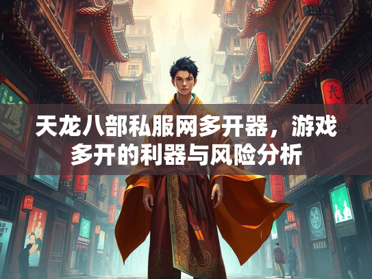 天龙八部私服网多开器，游戏多开的利器与风险分析  第2张