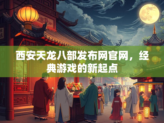 西安天龙八部发布网官网，经典游戏的新起点  第4张