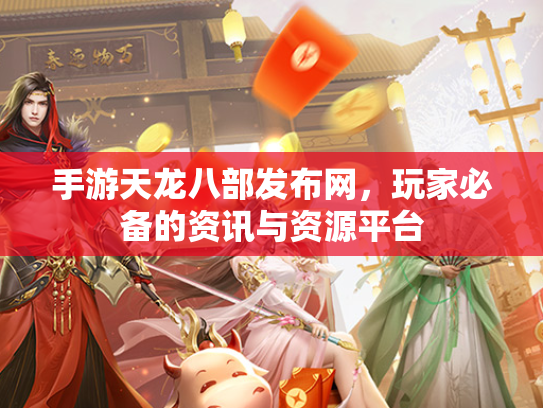 手游天龙八部发布网，玩家必备的资讯与资源平台  第1张