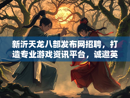 新沂天龙八部发布网招聘，打造专业游戏资讯平台，诚邀英才加入  第3张
