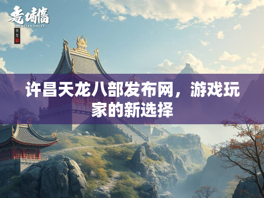许昌天龙八部发布网，游戏玩家的新选择  第1张