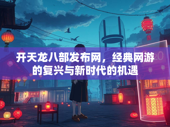开天龙八部发布网，经典网游的复兴与新时代的机遇  第1张