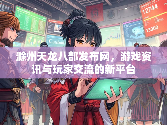 滁州天龙八部发布网，游戏资讯与玩家交流的新平台  第1张