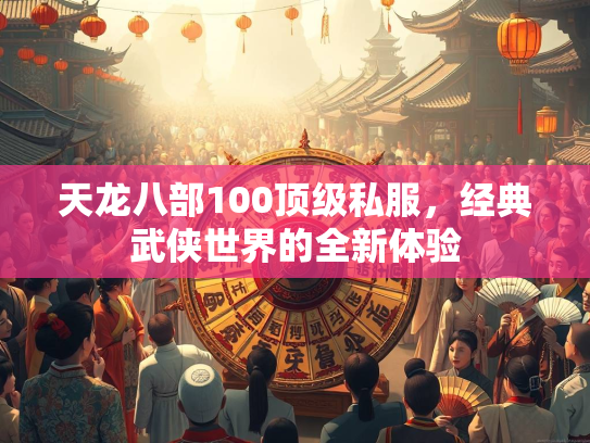 天龙八部100顶级私服，经典武侠世界的全新体验