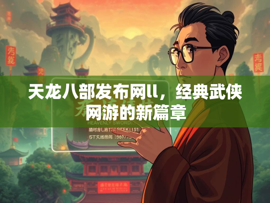天龙八部发布网ll，经典武侠网游的新篇章