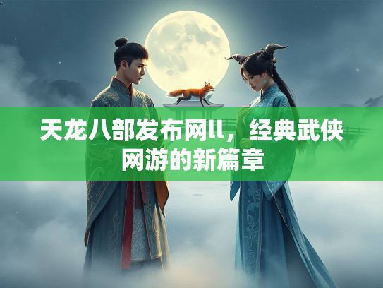天龙八部发布网ll，经典武侠网游的新篇章