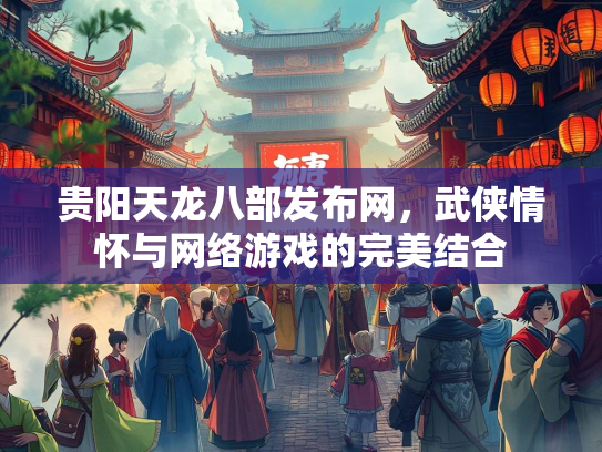 贵阳天龙八部发布网，武侠情怀与网络游戏的完美结合