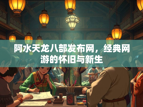 阿水天龙八部发布网，经典网游的怀旧与新生  第2张