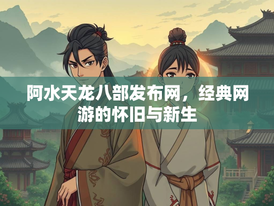 阿水天龙八部发布网，经典网游的怀旧与新生  第3张