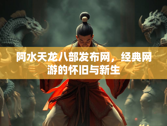 阿水天龙八部发布网，经典网游的怀旧与新生