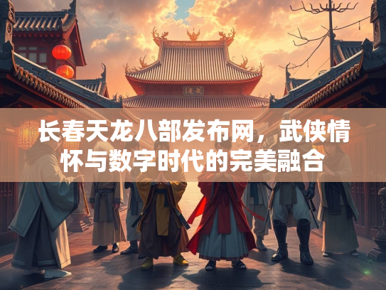 长春天龙八部发布网，武侠情怀与数字时代的完美融合