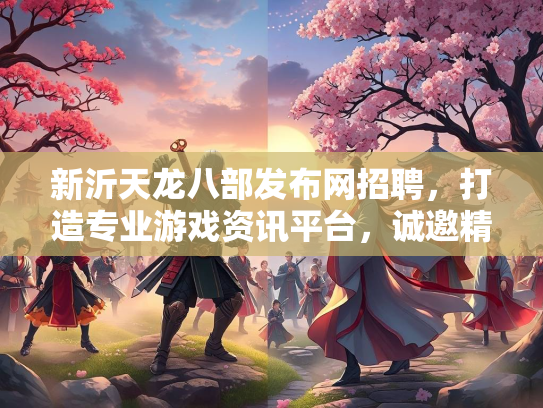新沂天龙八部发布网招聘，打造专业游戏资讯平台，诚邀精英加入  第5张
