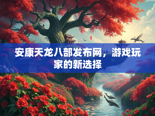 安康天龙八部发布网，游戏玩家的新选择  第2张