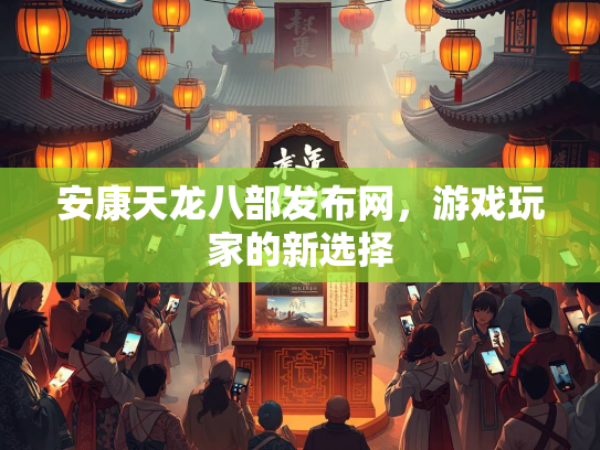 安康天龙八部发布网，游戏玩家的新选择  第3张