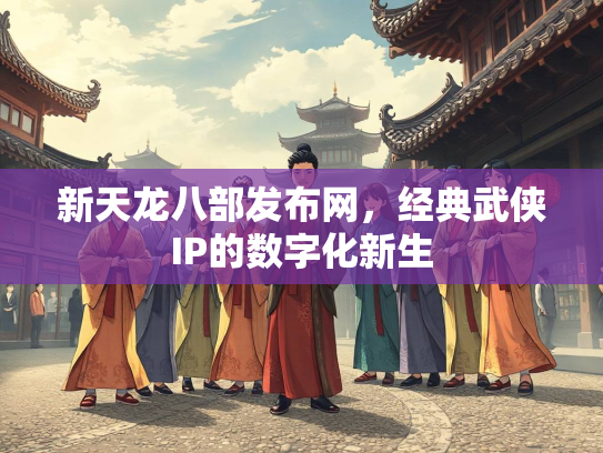 新天龙八部发布网，经典武侠IP的数字化新生